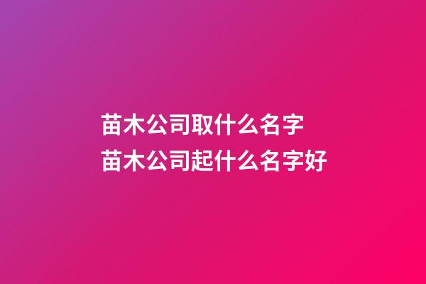 苗木公司取什么名字 苗木公司起什么名字好-第1張-公司起名-玄機(jī)派